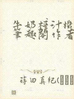 牛奶榨汁机po笔趣阁作者