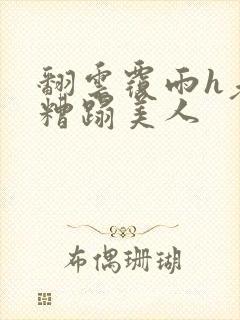 翻云覆雨h老头糟蹋美人