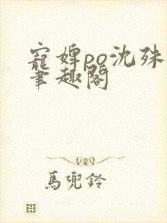 宠婢po沈殊辞笔趣阁