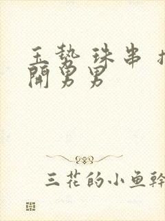 玉势 珠串 撑开男男