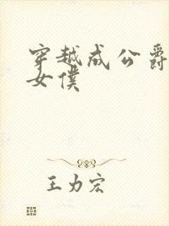 穿越成公爵家的女仆