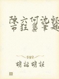 陈六何沈轻舞都市狂枭笔趣阁