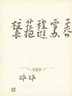 校花程雪柔被校长抱进办公室