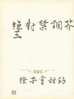 绝对禁锢芥末三三