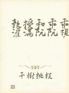 教授和乖乖女H灌满阮阮视频