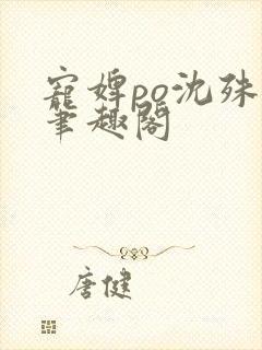 宠婢po沈殊辞笔趣阁