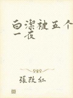 白洁被五个人玩一夜