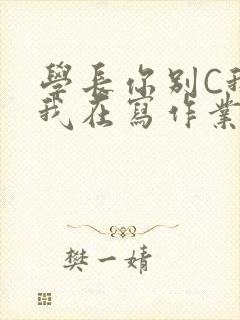学长你别C我了我在写作业