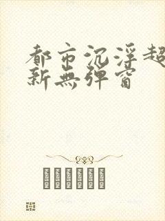 都市沉浮超前最新无弹窗封面