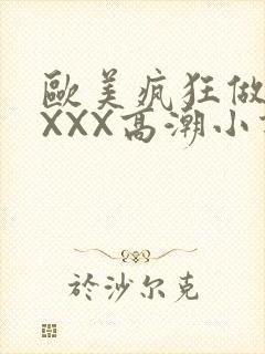 欧美疯狂做受XXXX高潮小说