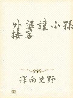 外婆让小孙女去接客