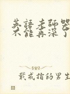 英语老师哭着说不能再深了