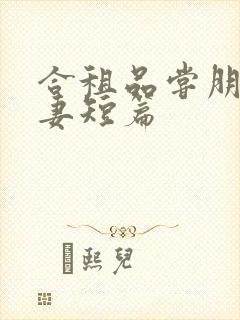 合租品尝朋友娇妻短篇