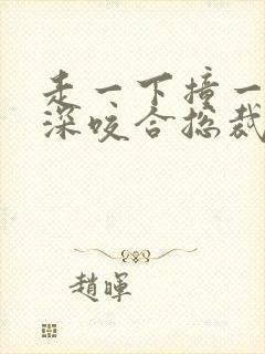走一下撞一下深深咬合总裁