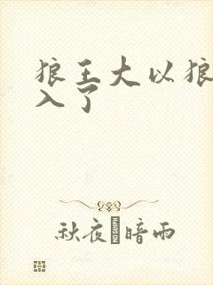 狼王大以狼身进入了