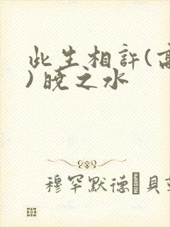 此生相许(高干) 晓之水