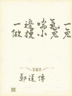 一边喘气一边叫做摸小兔兔作文