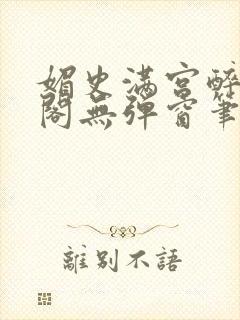 媚史满宫醉笔趣阁无弹窗笔封面