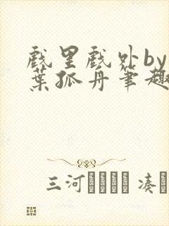 戏里戏外by一叶孤舟笔趣阁