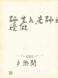 师生h老师边h边做