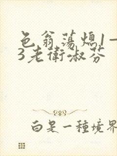 色翁荡熄1—13老卫淑芬
