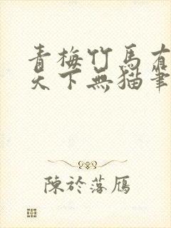 青梅竹马有时尽天下无猫笔趣阁封面