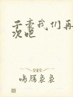 子豪我们再做一次吧