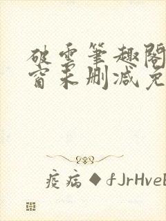 破云笔趣阁无弹窗未删减免费阅读