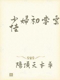 少妇初尝云雨柔佳