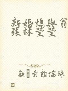 新婚熄与翁公老张林莹莹