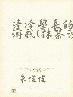清冷学长的神奇游戏(抹茶沙冰)