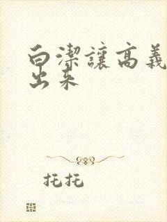 白洁让高义别拔出来