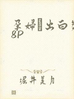 孕妇泬出白浆18P