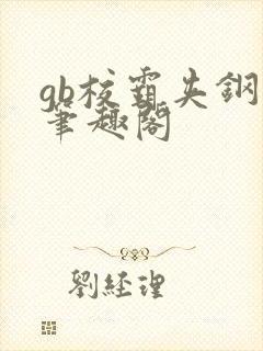 gb校霸夹钢笔笔趣阁