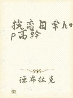 挨脔日常h啪np高干