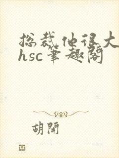 总裁他很大年上hsc笔趣阁