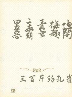 男主青梅但是个恶霸笔趣阁