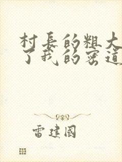 村长的粗大挺进了我的密道