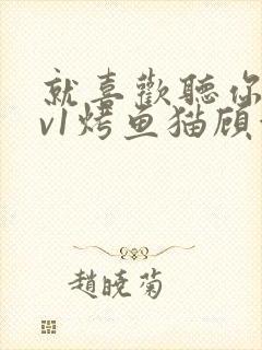 就喜欢听你叫1v1烤鱼猫顾浅浅