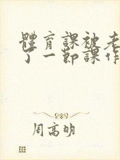 体育课被老师C了一节课作文封面