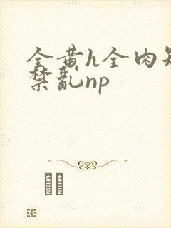 全黄h全肉短篇禁乱np