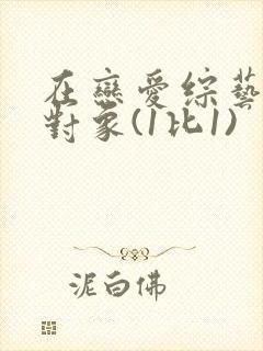 在恋爱综艺里搞对象(1比1)