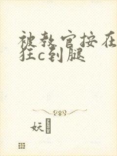 被教官按在寝室狂c到腿