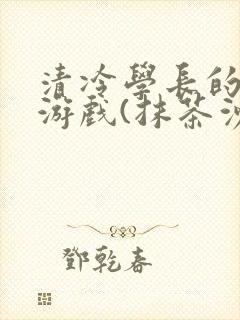 清冷学长的神奇游戏(抹茶沙冰)