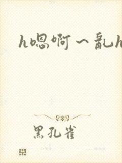 h嗯啊～乱h文