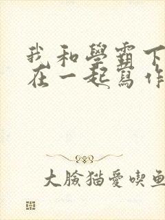 我和学霸下面连在一起写作业小说