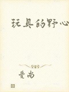 玩具的野心