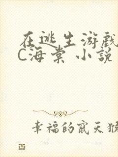 在逃生游戏里挨C海棠 小说