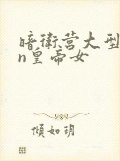 暗卫营大型hpn皇帝女