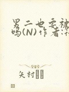 男二也要被爆炒吗(N)作者:筏喻